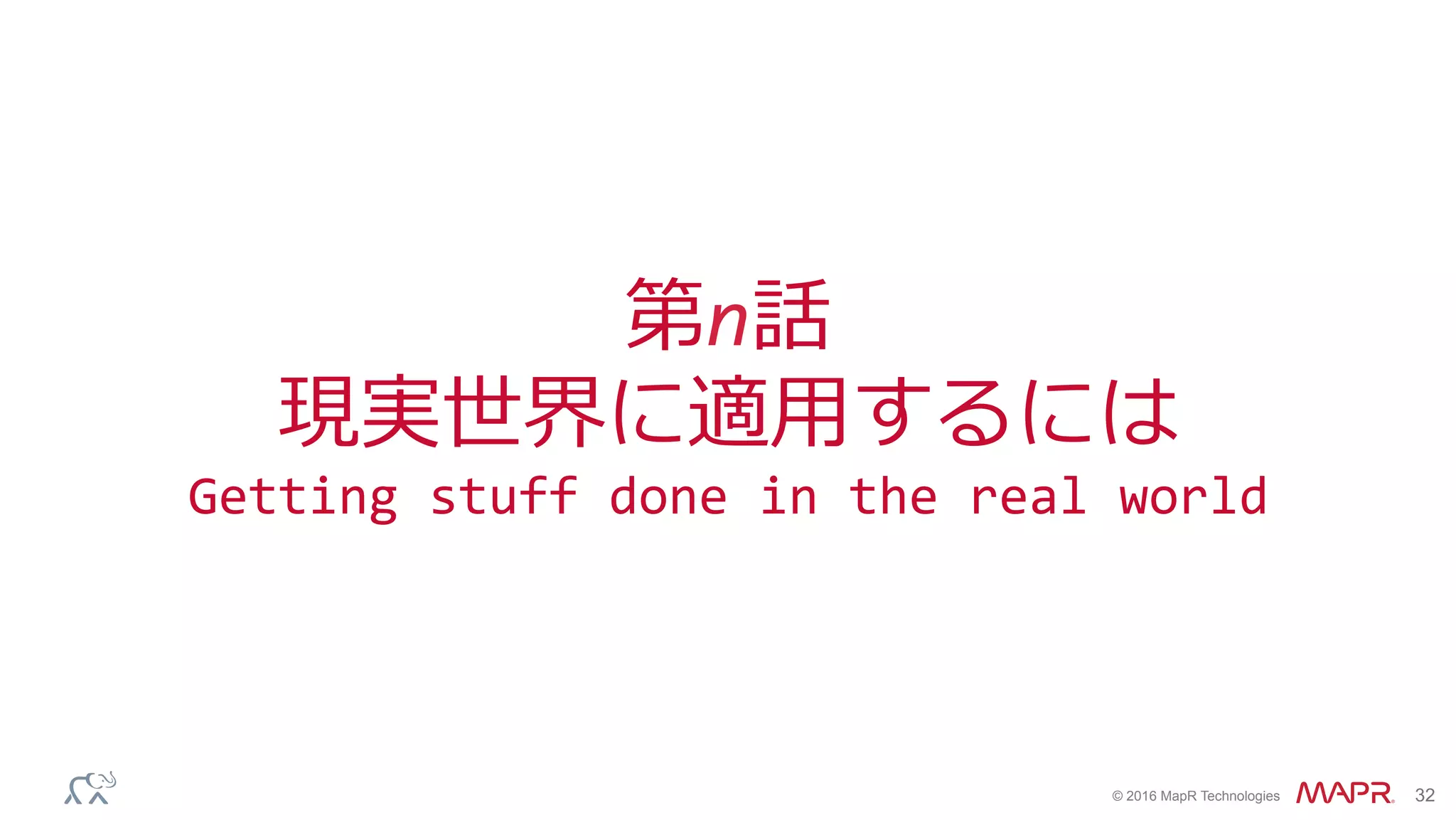 ®
© 2016 MapR Technologies 32
第n話	
現実世界に適⽤するには	
Getting	stuff	done	in	the	real	world	
 
