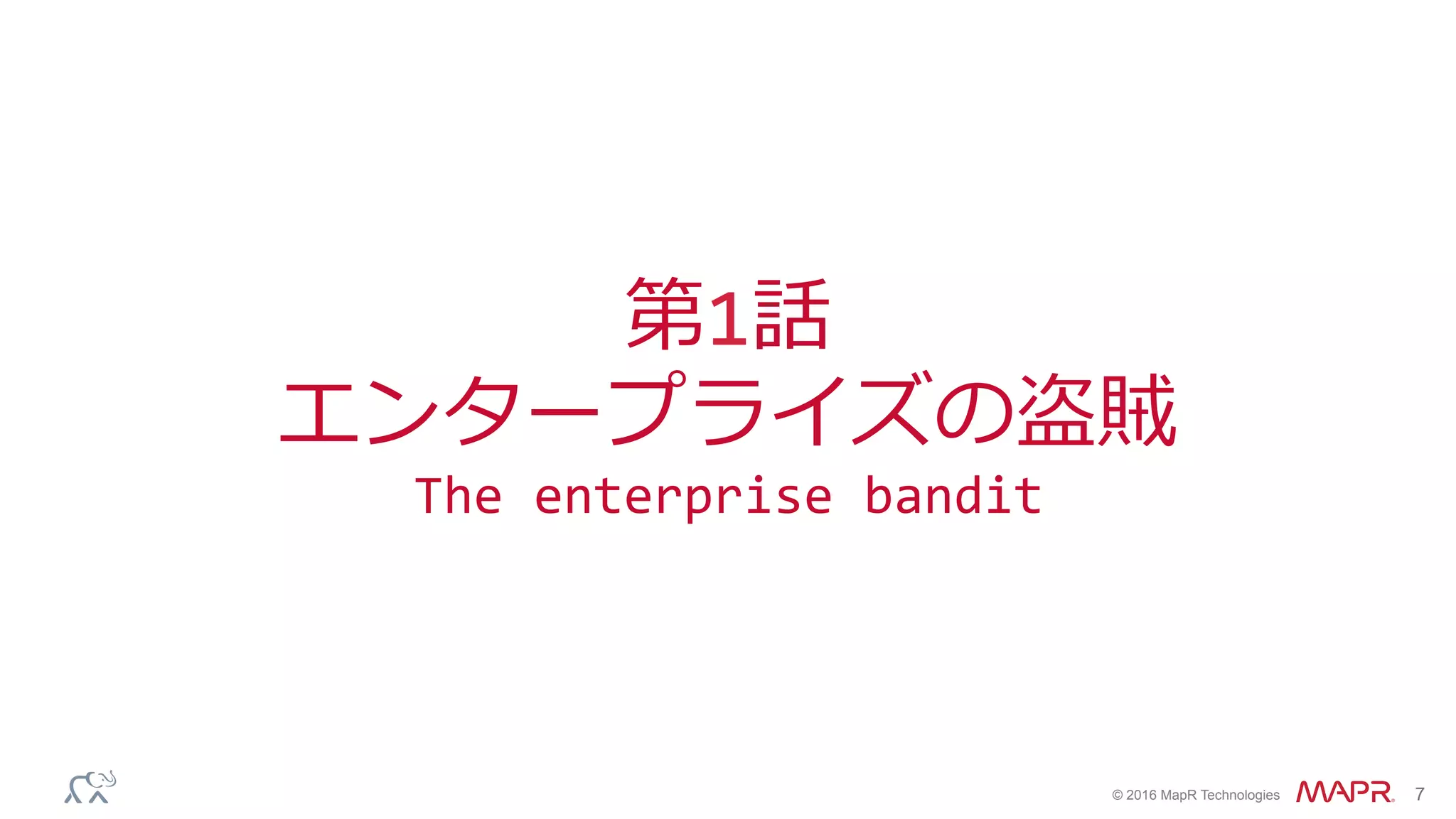 ®
© 2016 MapR Technologies 7
第1話	
エンタープライズの盗賊	
The	enterprise	bandit	
 