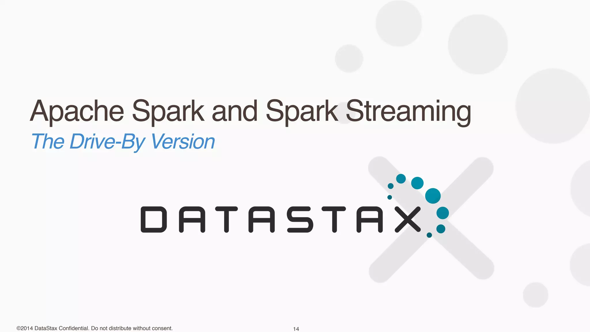©2014 DataStax Confidential. Do not distribute without consent.
Apache Spark and Spark Streaming
14
The Drive-By Version
 
