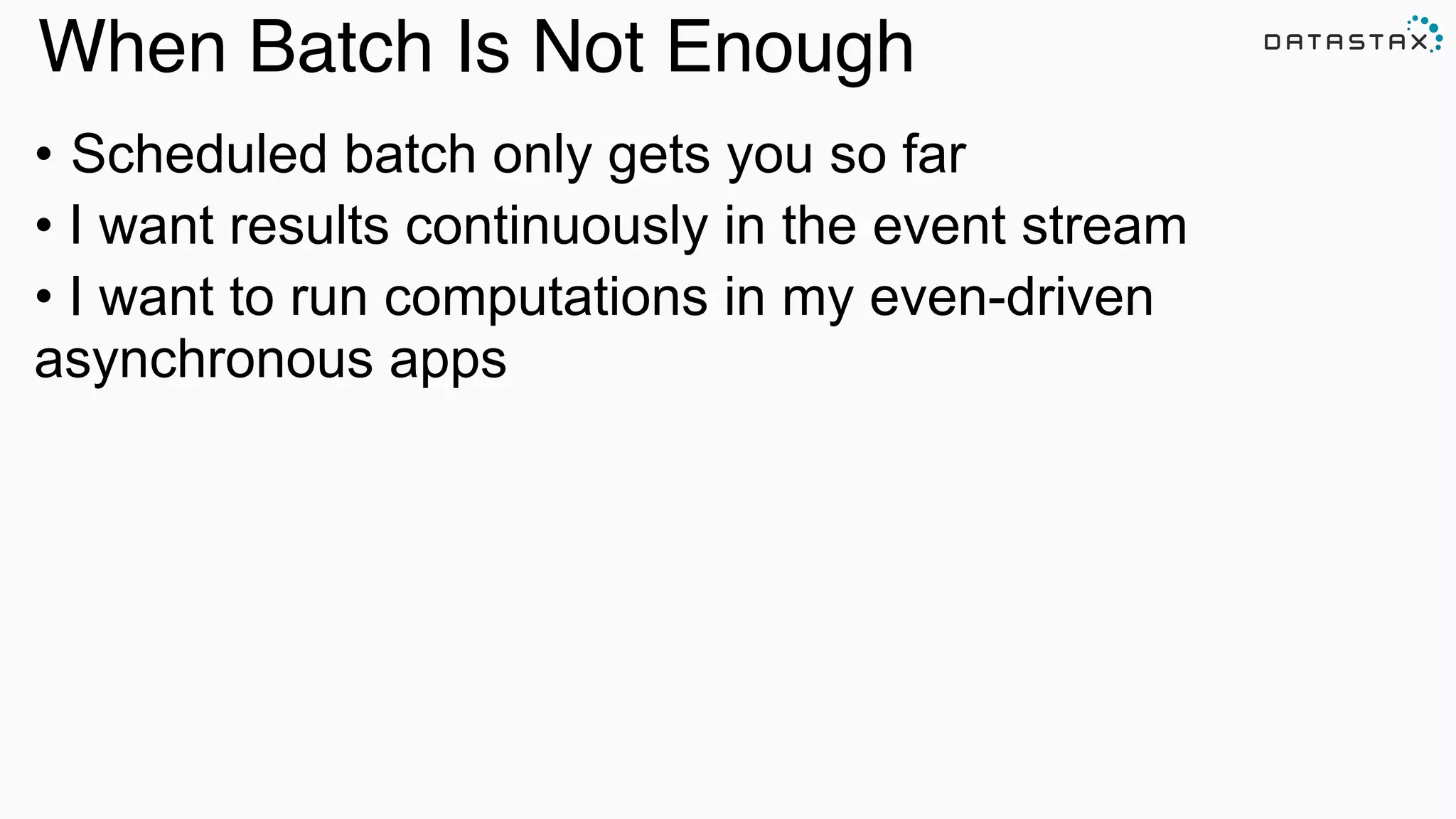 When Batch Is Not Enough
!
• Scheduled batch only gets you so far
• I want results continuously in the event stream
• I want to run computations in my even-driven
asynchronous apps	

Analytic
Analytic
 