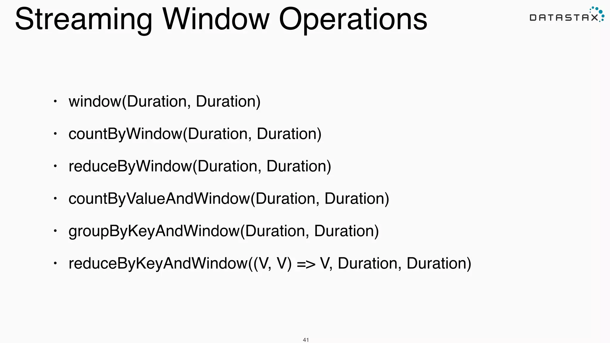 41
Streaming Window Operations
• window(Duration, Duration)!
• countByWindow(Duration, Duration)!
• reduceByWindow(Duration, Duration)!
• countByValueAndWindow(Duration, Duration)!
• groupByKeyAndWindow(Duration, Duration)!
• reduceByKeyAndWindow((V, V) => V, Duration, Duration)
 