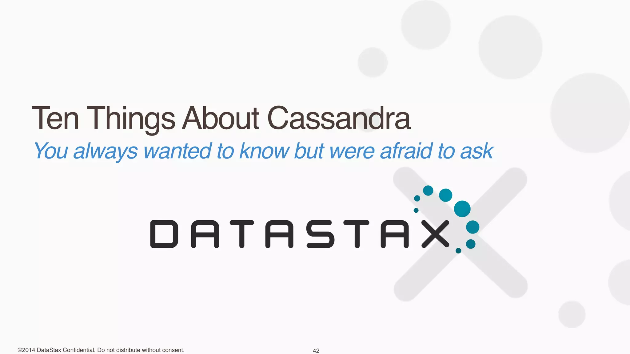 ©2014 DataStax Confidential. Do not distribute without consent.
Ten Things About Cassandra
42
You always wanted to know but were afraid to ask
 
