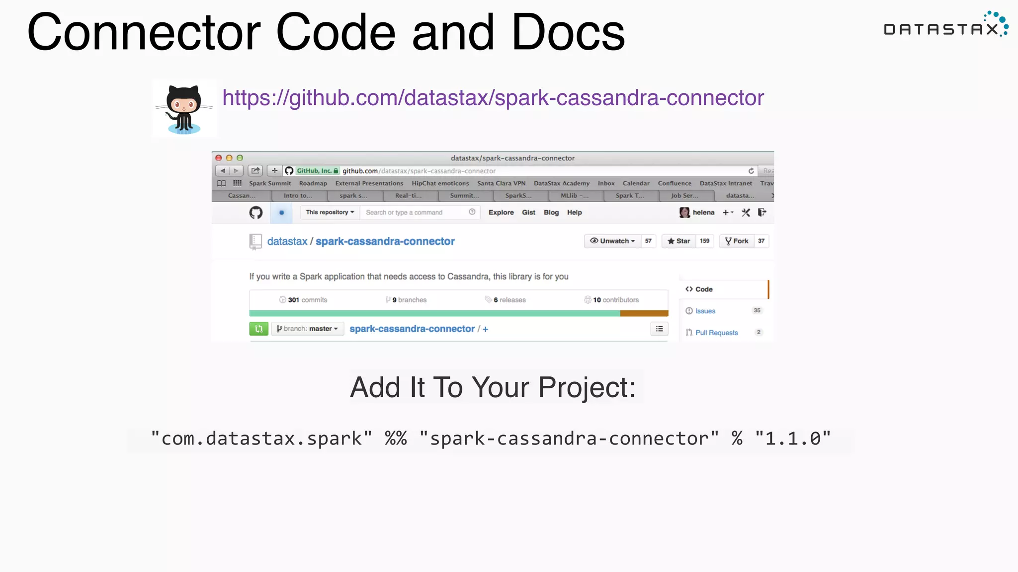 Connector Code and Docs
https://github.com/datastax/spark-cassandra-connector!
!
!
!
!
!
!
Add It To Your Project:!
!
	
  	
  "com.datastax.spark"	
  %%	
  "spark-­‐cassandra-­‐connector"	
  %	
  "1.1.0"	
  	
  	
  
 