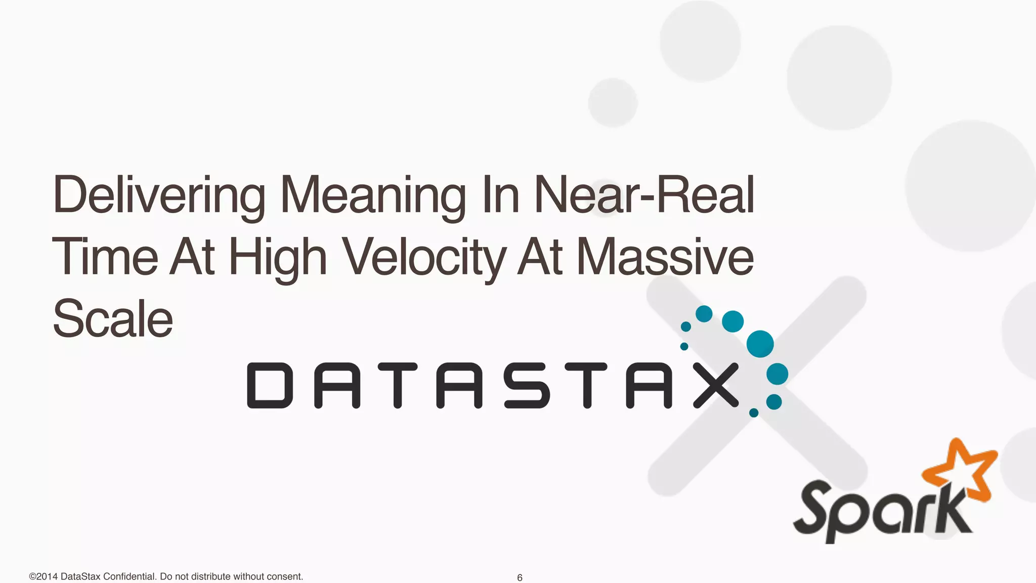 ©2014 DataStax Confidential. Do not distribute without consent.
Delivering Meaning In Near-Real
Time At High Velocity At Massive
Scale
6
 