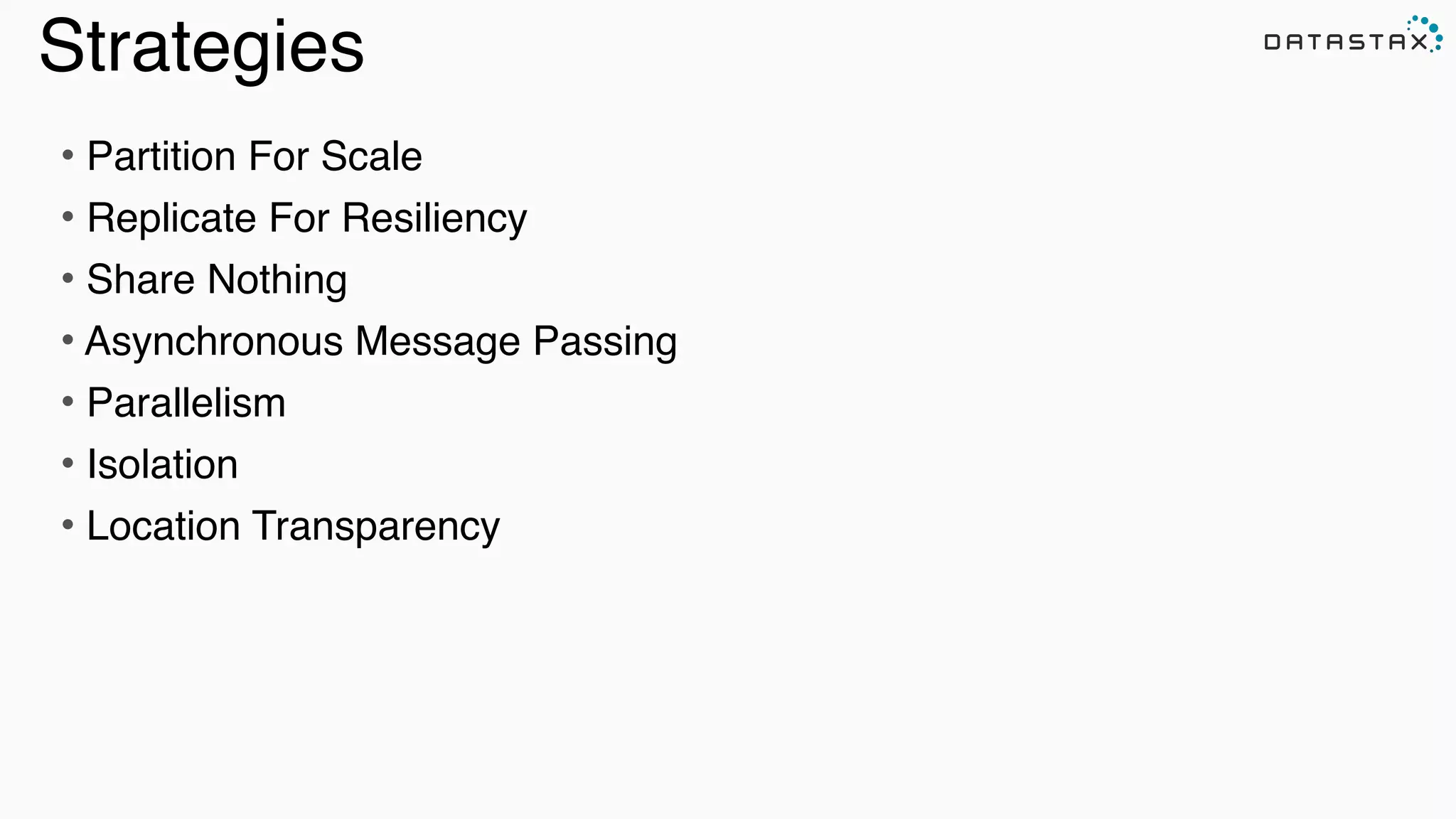Strategies
• Partition For Scale!
• Replicate For Resiliency!
• Share Nothing!
• Asynchronous Message Passing!
• Parallelism!
• Isolation!
• Location Transparency
 