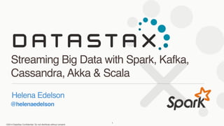 ©2014 DataStax Confidential. Do not distribute without consent.
@helenaedelson
Helena Edelson
Streaming Big Data with Spark, Kafka,
Cassandra, Akka & Scala
1
 