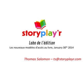 Les nouveaux modèles d’accès au livre, January 30th 2014

Thomas Salomon – ts@storyplayr.com

 