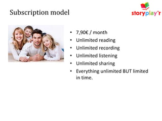 Subscription model
•
•
•
•
•
•

7,90€ / month
Unlimited reading
Unlimited recording
Unlimited listening
Unlimited sharing
Everything unlimited BUT limited
in time.

 