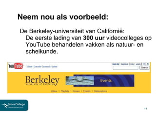 Neem nou als voorbeeld: De Berkeley-universiteit van Californië: De eerste lading van  300 uur  videocolleges op YouTube behandelen vakken als natuur- en scheikunde. 
