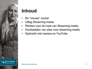 Inhoud De “nieuwe” cursist Uitleg Streaming media Pleidooi voor de inzet van Streaming media Voorbeelden van sites voor streaming media Opdracht met camera en YouTube Dreaming of streaming 