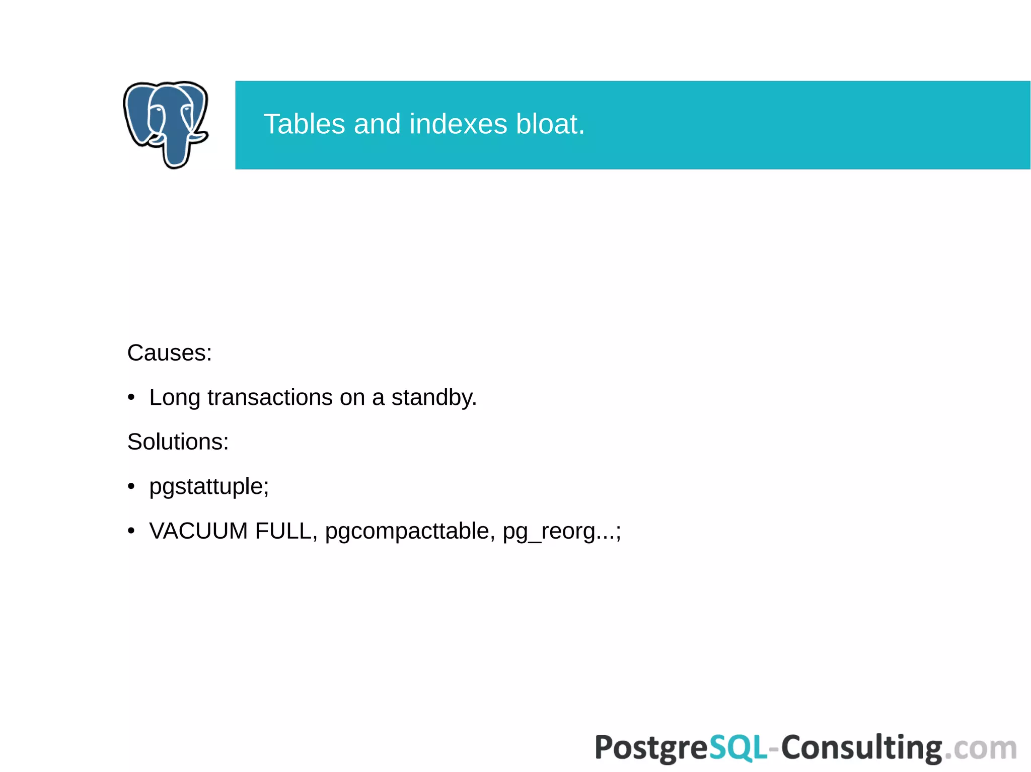 Causes:
● Long transactions on a standby.
Solutions:
● pgstattuple;
● VACUUM FULL, pgcompacttable, pg_reorg...;
Tables and indexes bloat.
 