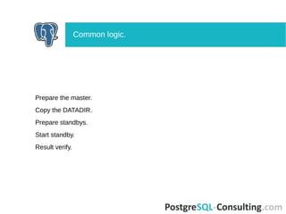Prepare the master.
Copy the DATADIR.
Prepare standbys.
Start standby.
Result verify.
Common logic.
 
