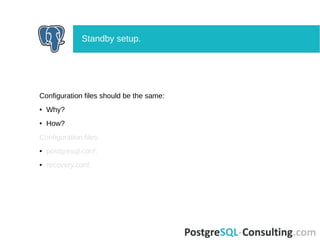 Configuration files should be the same:
● Why?
● How?
Configuration files:
● postgresql.conf;
● recovery.conf.
Standby setup.
 