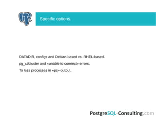 DATADIR, configs and Debian-based vs. RHEL-based.
pg_ctlcluster and «unable to connect» errors.
To less processes in «ps» output.
Specific options.
 