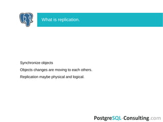 Synchronize objects
Objects changes are moving to each others.
Replication maybe physical and logical.
What is replication.
 