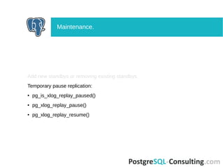 Add new standbys or removing existing standbys.
Temporary pause replication:
● pg_is_xlog_replay_paused()
● pg_xlog_replay_pause()
● pg_xlog_replay_resume()
Maintenance.
 