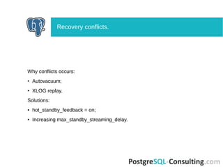 Why conflicts occurs:
● Autovacuum;
● XLOG replay.
Solutions:
● hot_standby_feedback = on;
● Increasing max_standby_streaming_delay.
Recovery conflicts.
 