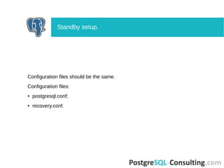 Configuration files should be the same.
Configuration files:
● postgresql.conf;
● recovery.conf.
Standby setup.
 