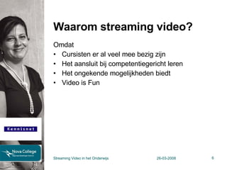 Waarom streaming video? Omdat Cursisten er al veel mee bezig zijn Het aansluit bij competentiegericht leren Het ongekende mogelijkheden biedt Video is Fun Streaming Video in het Onderwijs 26-03-2008 