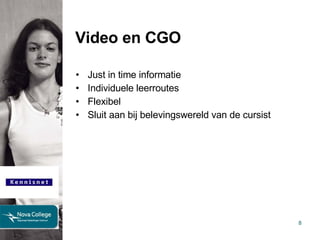 Video en CGO Just in time informatie Individuele leerroutes Flexibel Sluit aan bij belevingswereld van de cursist 