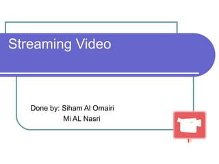Streaming Video Done by: Siham Al Omairi Mi AL Nasri 