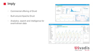 Imply
• Commercial offering of Druid
• Built around Apache Druid
• Analytics, search and intelligence for
event-driven data
 