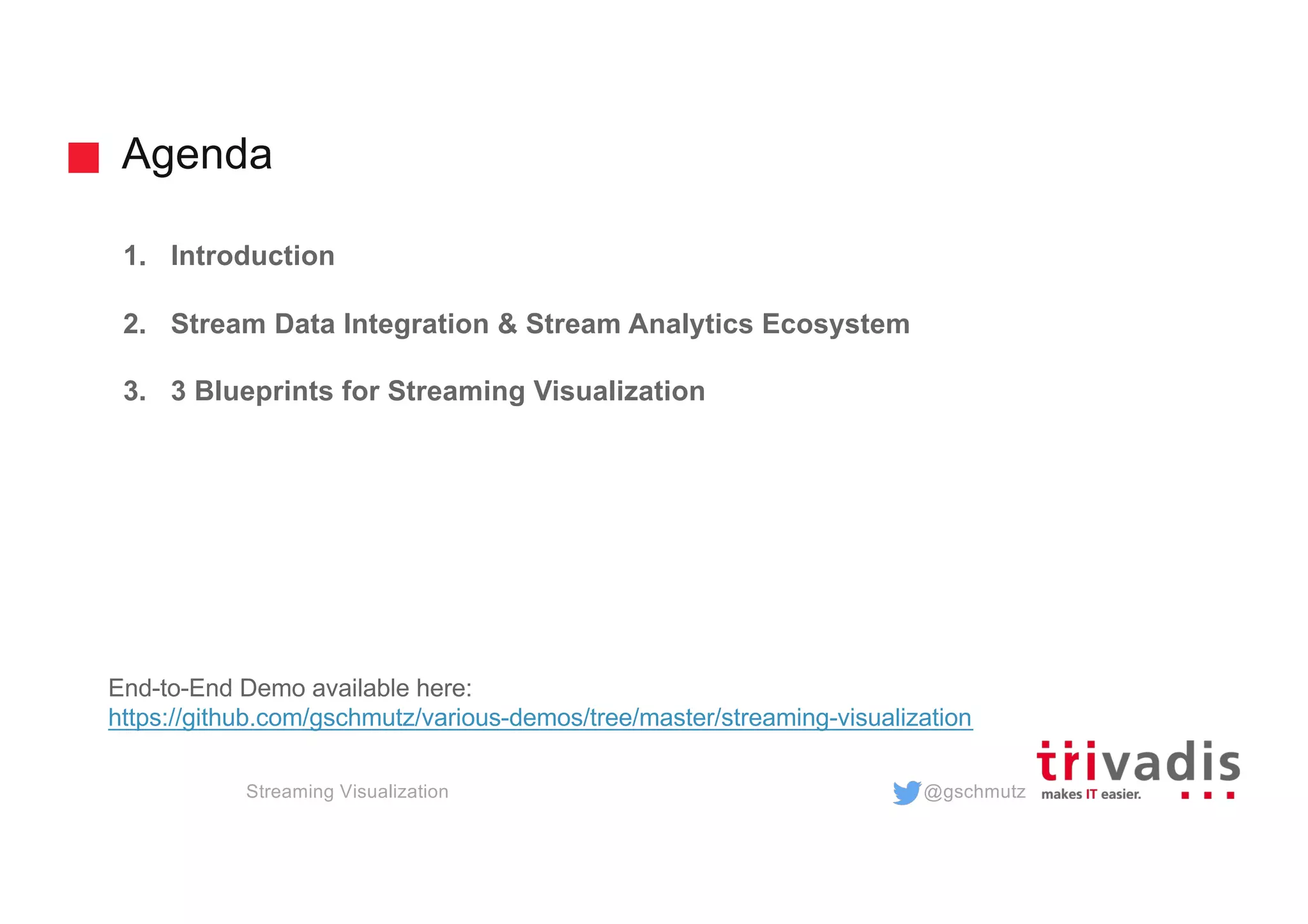 @gschmutz
Agenda
1. Introduction
2. Stream Data Integration & Stream Analytics Ecosystem
3. 3 Blueprints for Streaming Visualization
Streaming Visualization
End-to-End Demo available here:
https://github.com/gschmutz/various-demos/tree/master/streaming-visualization
 
