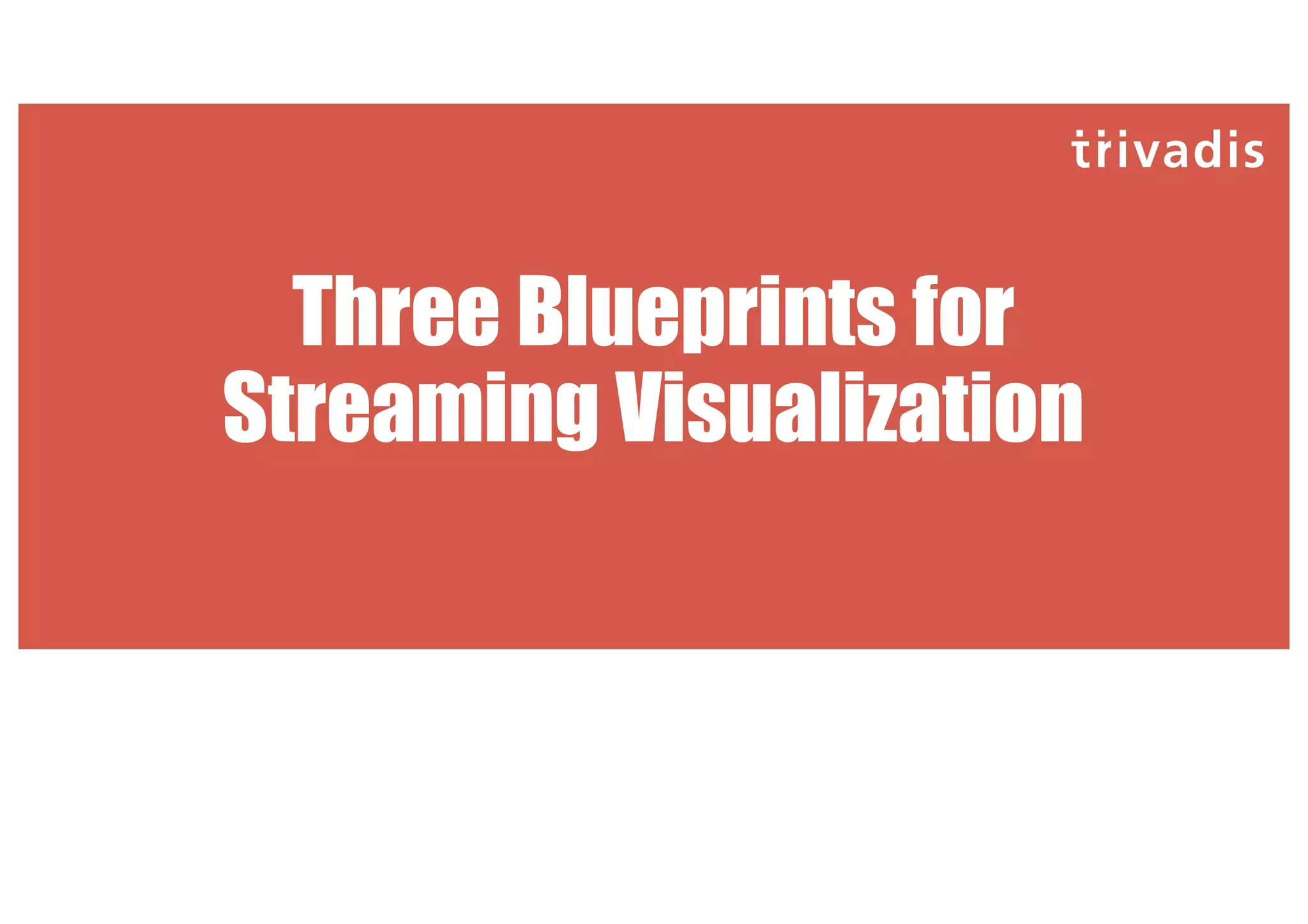 Three Blueprints for
Streaming Visualization
 