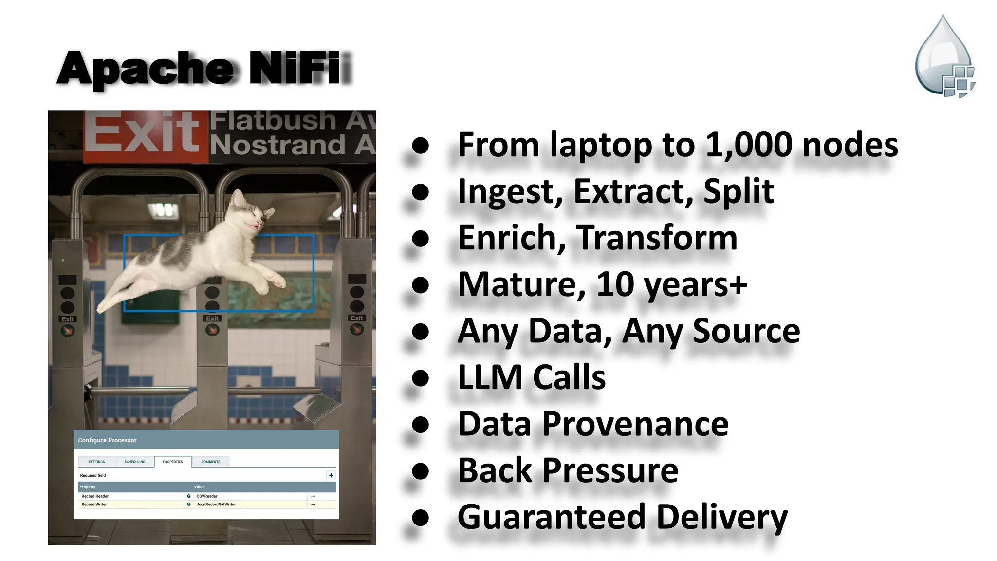 Apache NiFi
● From laptop to 1,000 nodes
● Ingest, Extract, Split
● Enrich, Transform
● Mature, 10 years+
● Any Data, Any Source
● LLM Calls
● Data Provenance
● Back Pressure
● Guaranteed Delivery
 