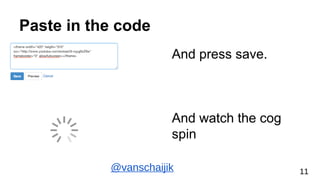 Paste in the code
And press save.
And watch the cog
spin
@vanschaijik 11
 