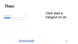 Then
Click start a
hangout on air
@vanschaijik 3
 