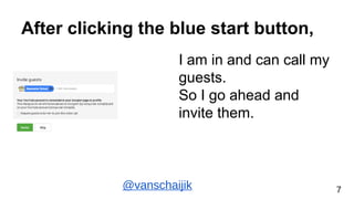 After clicking the blue start button,
I am in and can call my
guests.
So I go ahead and
invite them.
@vanschaijik 7
 