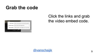 Grab the code
Click the links and grab
the video embed code.
@vanschaijik 9
 