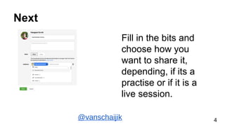 Next
Fill in the bits and
choose how you
want to share it,
depending, if its a
practise or if it is a
live session.
@vansc...