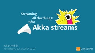 Akka streams
Streaming
Johan Andrén
Voxxeddays, Zürich, 2017-02-23
with
All the things!
 