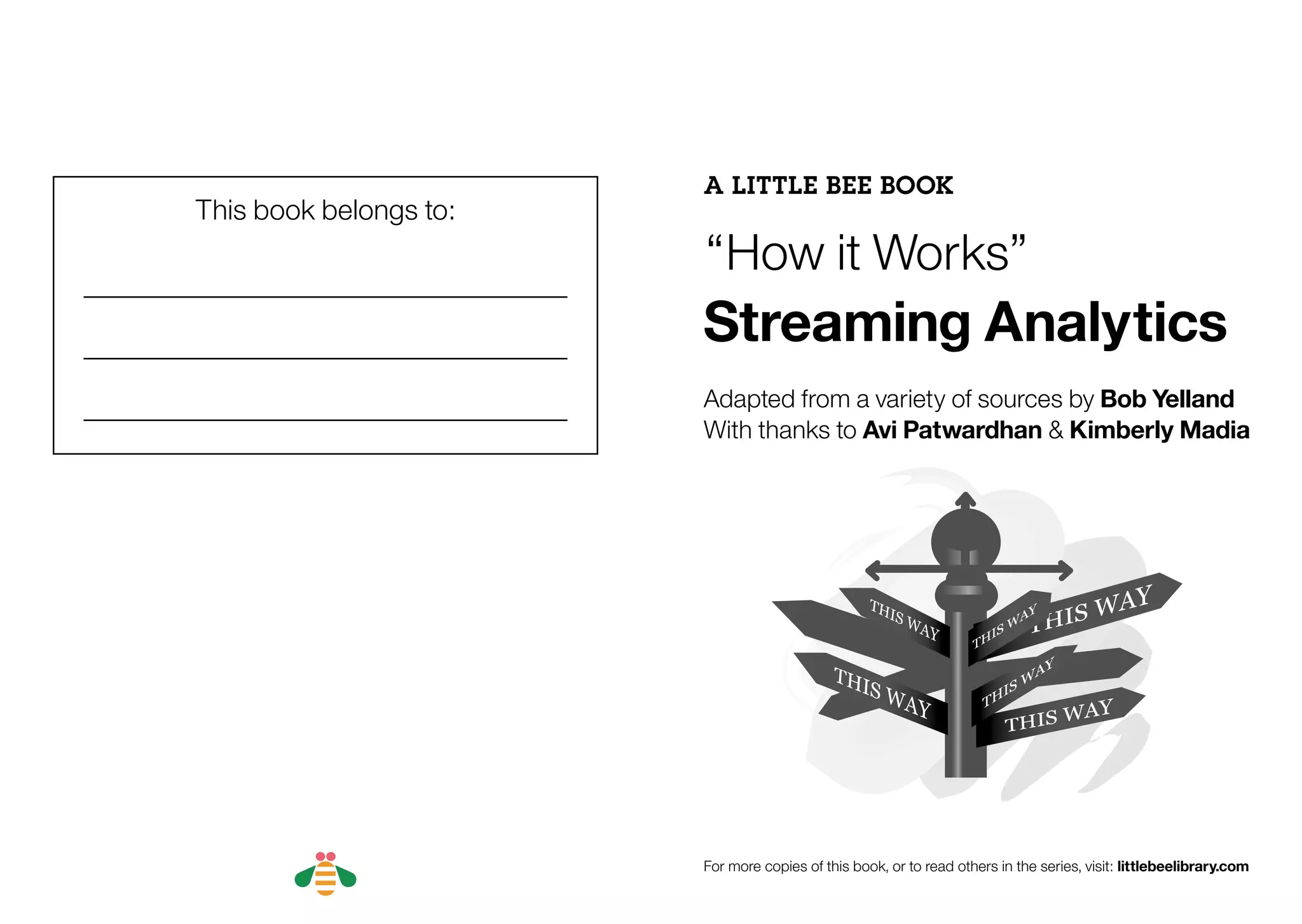 This book belongs to:
A LITTLE BEE BOOK
“How it Works”
Streaming Analytics
Adapted from a variety of sources by Bob Yelland
With thanks to Avi Patwardhan & Kimberly Madia
For more copies of this book, or to read others in the series, visit: littlebeelibrary.com
BACK NEXT
 