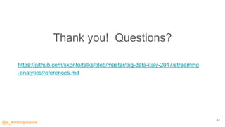 @s_kontopoulos
Thank you! Questions?
42
https://github.com/skonto/talks/blob/master/big-data-italy-2017/streaming
-analytics/references.md
 