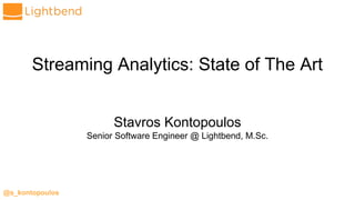 @s_kontopoulos
Streaming Analytics: State of The Art
Stavros Kontopoulos
Senior Software Engineer @ Lightbend, M.Sc.
 