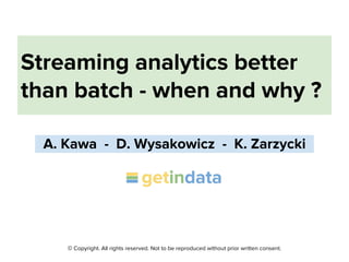 © Copyright. All rights reserved. Not to be reproduced without prior written consent.
Streaming analytics better
than batch - when and why ?
_A. Kawa - D. Wysakowicz - K. Zarzycki_