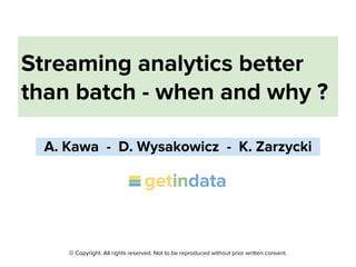 © Copyright. All rights reserved. Not to be reproduced without prior written consent.
Streaming analytics better
than batch - when and why ?
_A. Kawa - D. Wysakowicz - K. Zarzycki_
 