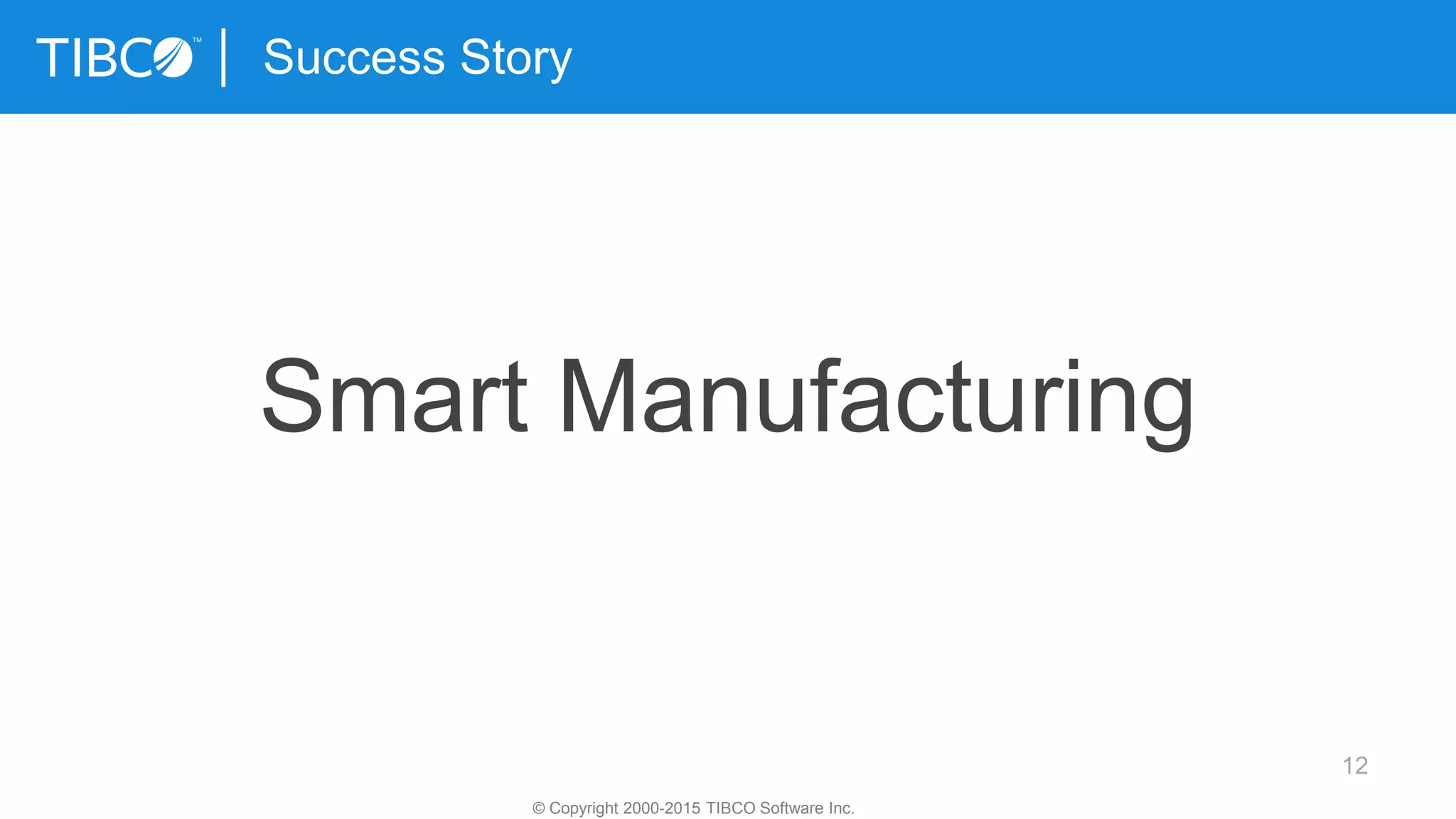 12
Success Story
© Copyright 2000-2015 TIBCO Software Inc.
Smart Manufacturing
 