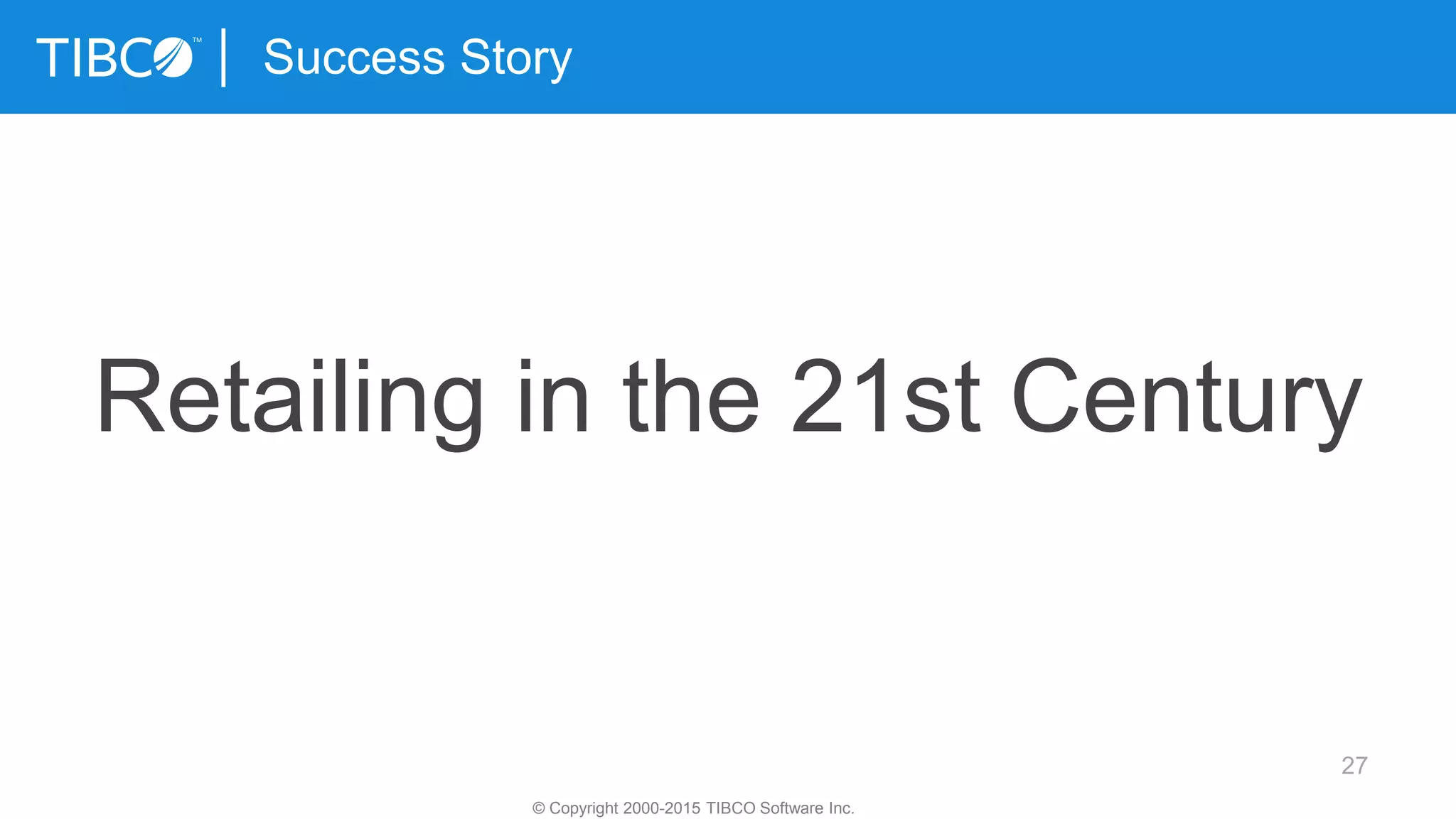 27
Success Story
© Copyright 2000-2015 TIBCO Software Inc.
Retailing in the 21st Century
 