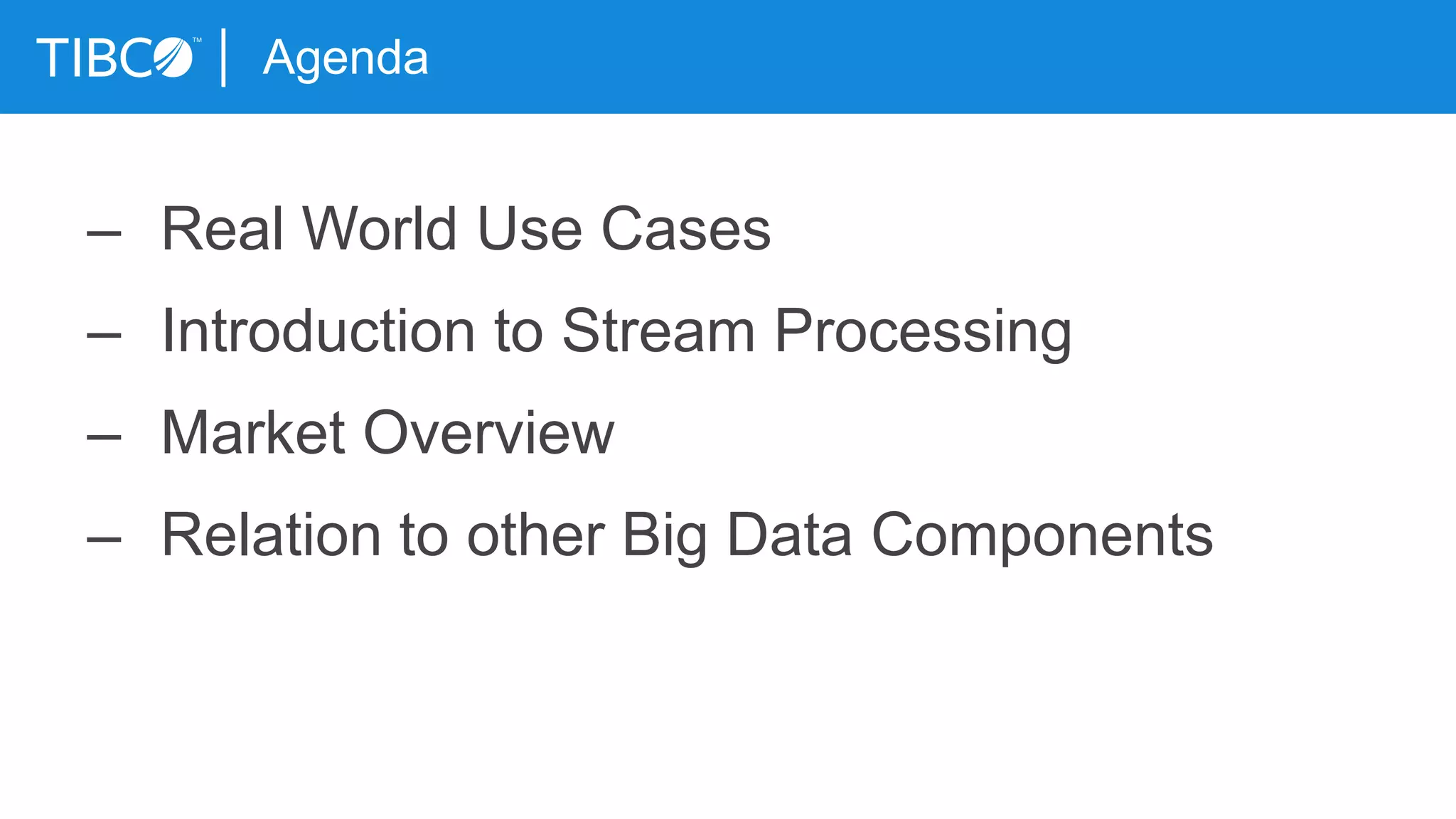 Agenda
– Real World Use Cases
– Introduction to Stream Processing
– Market Overview
– Relation to other Big Data Components
 