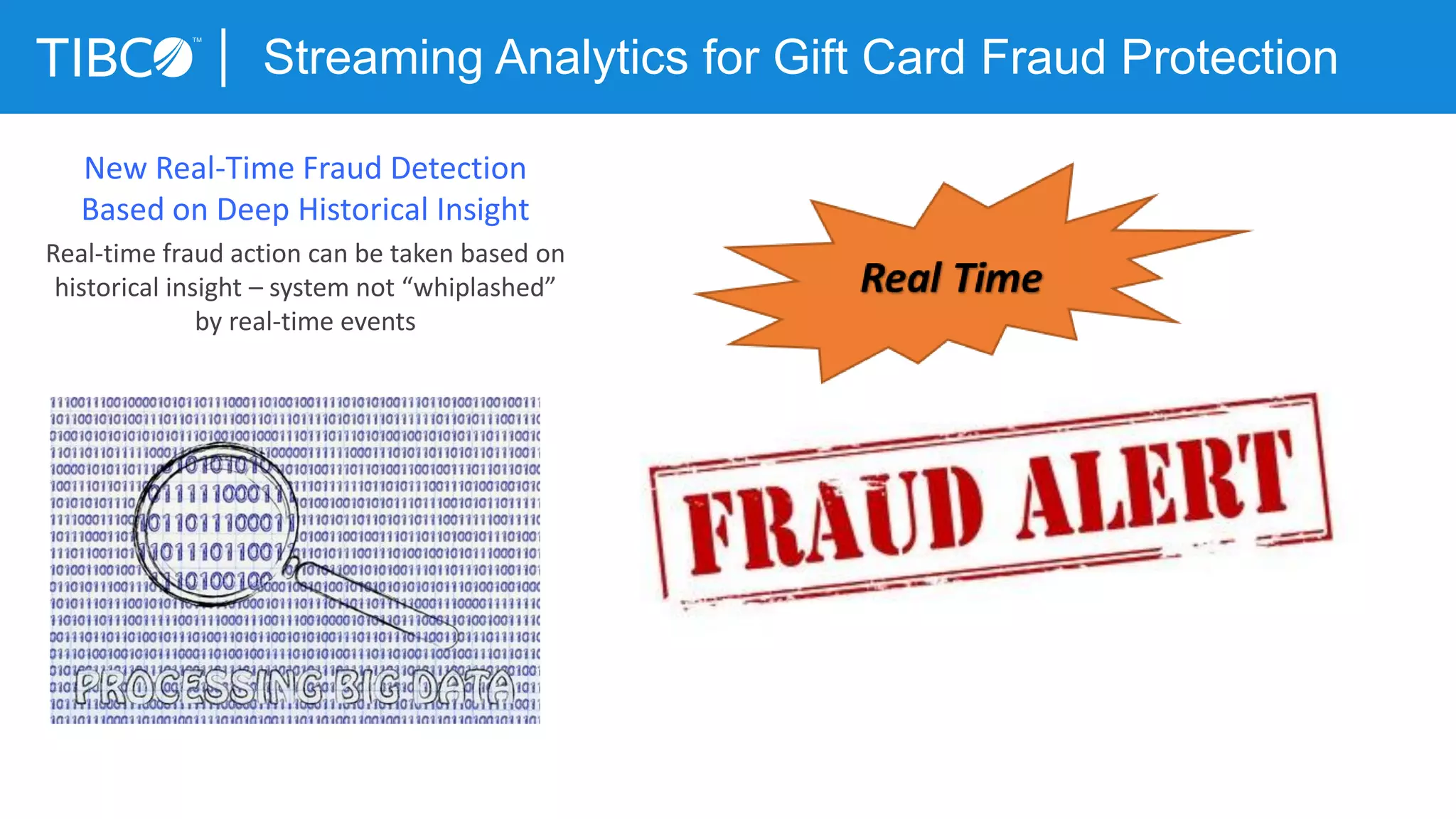 New Real-Time Fraud Detection
Based on Deep Historical Insight
Real-time fraud action can be taken based on
historical insight – system not “whiplashed”
by real-time events
Streaming Analytics for Gift Card Fraud Protection
 