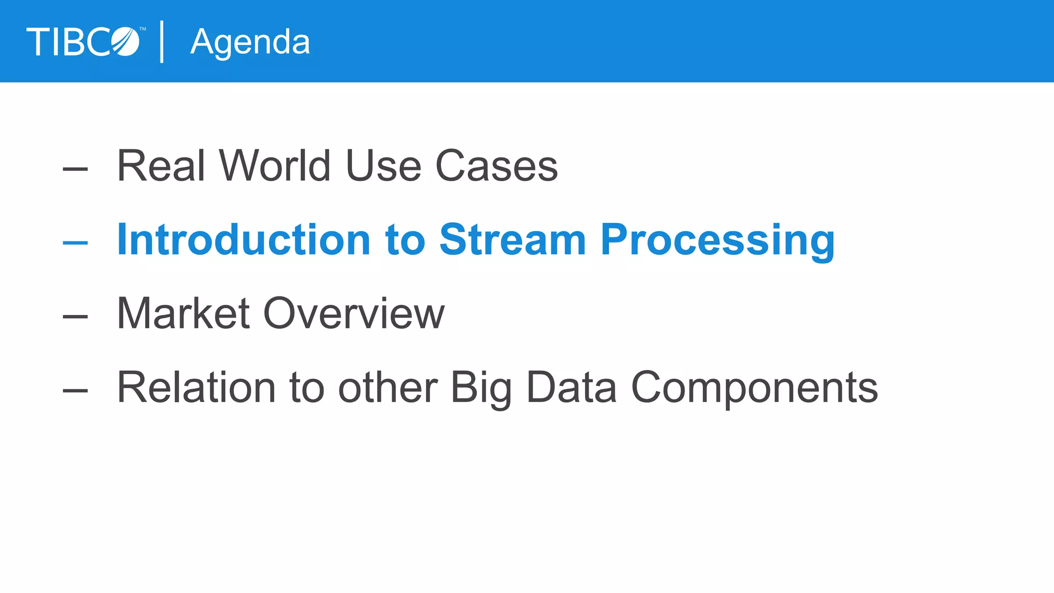 Agenda
– Real World Use Cases
– Introduction to Stream Processing
– Market Overview
– Relation to other Big Data Components
 