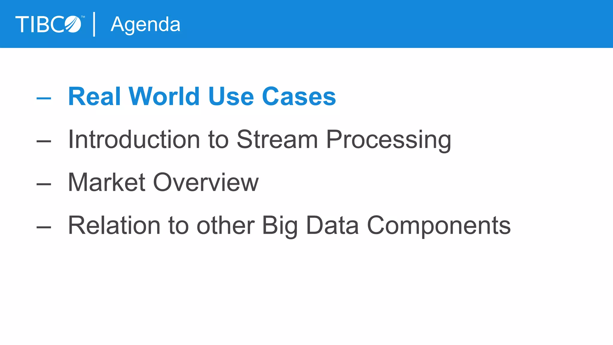 Agenda
– Real World Use Cases
– Introduction to Stream Processing
– Market Overview
– Relation to other Big Data Components
 