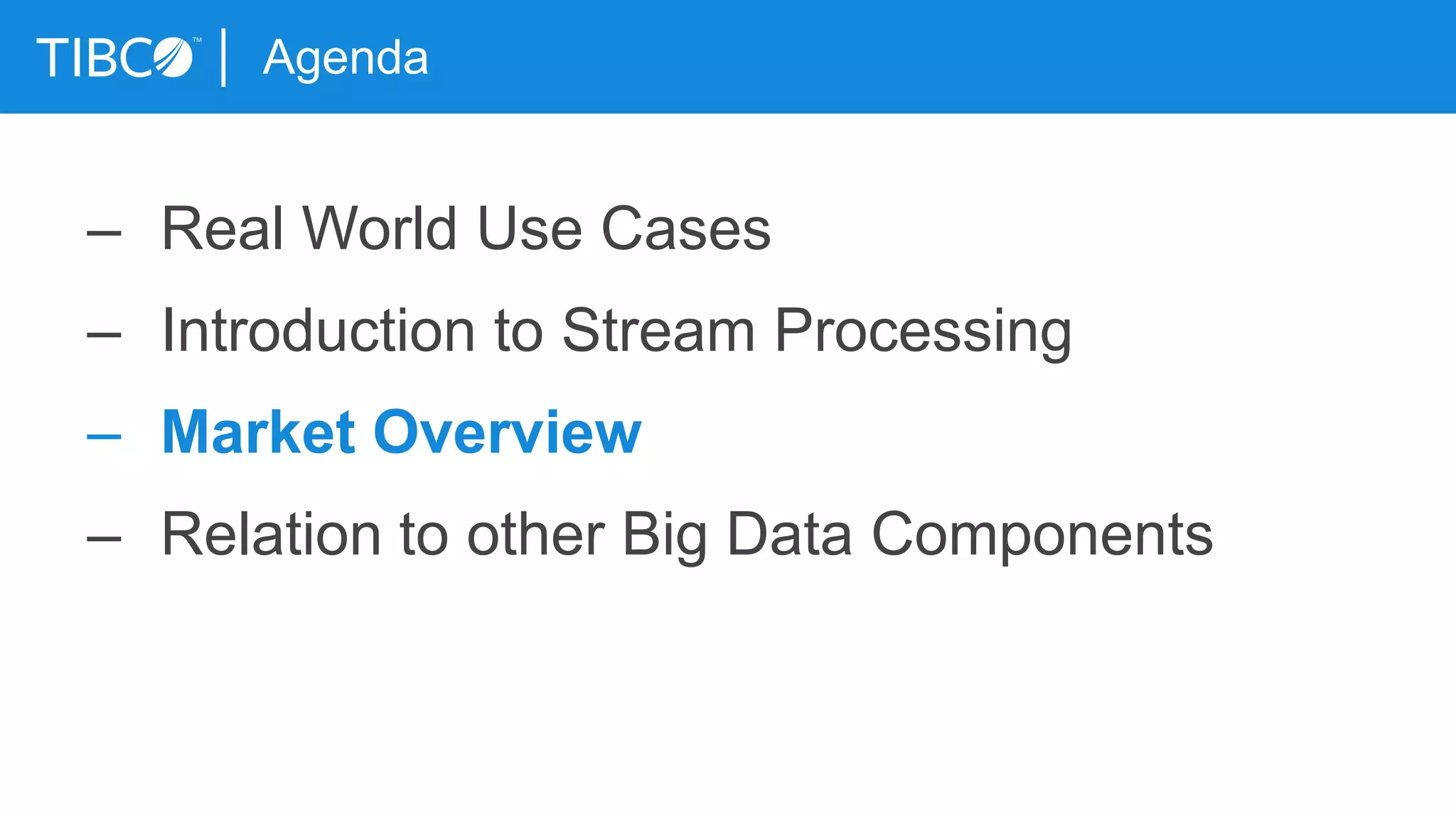 Agenda
– Real World Use Cases
– Introduction to Stream Processing
– Market Overview
– Relation to other Big Data Components
 