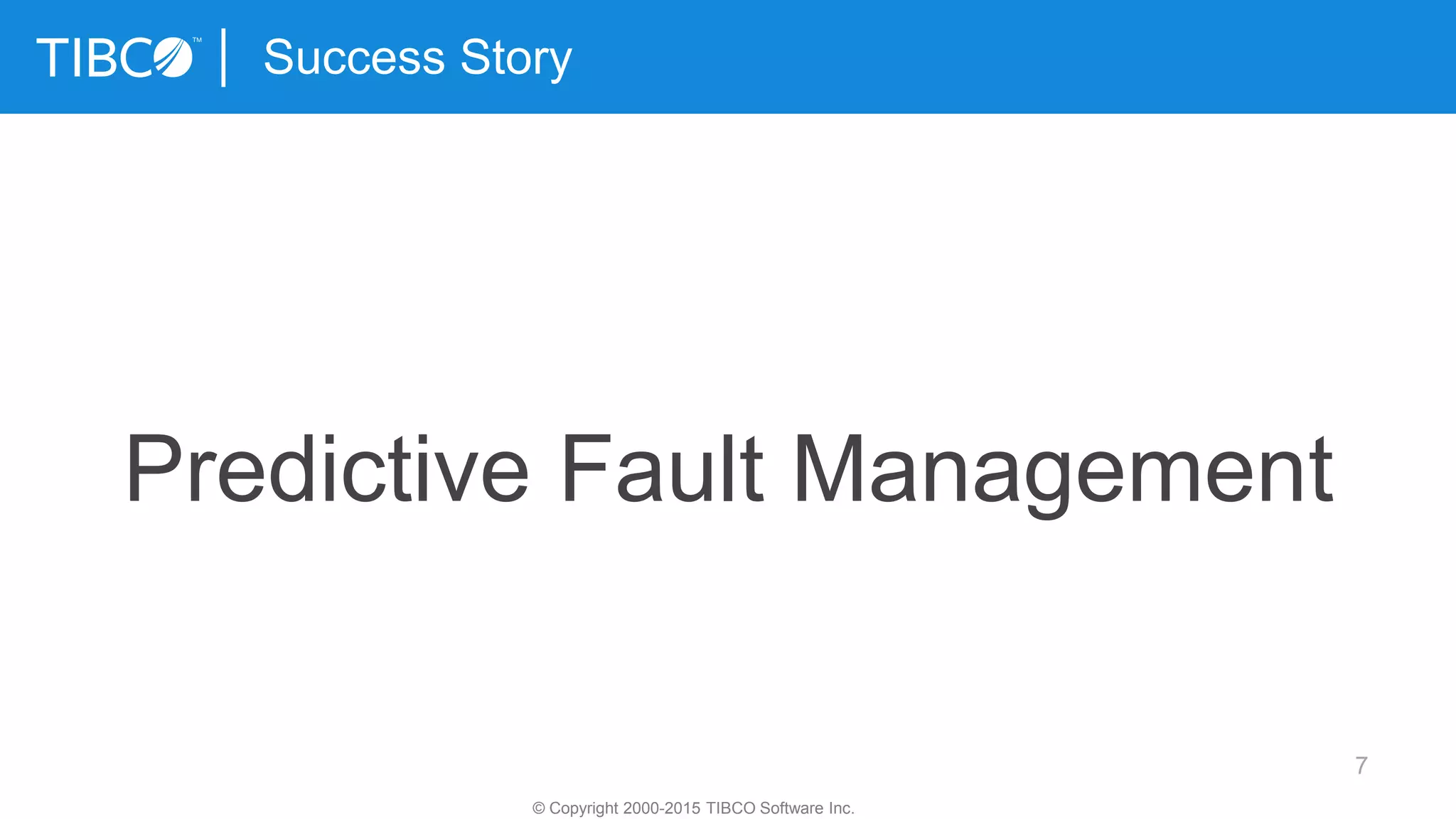 7
Success Story
© Copyright 2000-2015 TIBCO Software Inc.
Predictive Fault Management
 