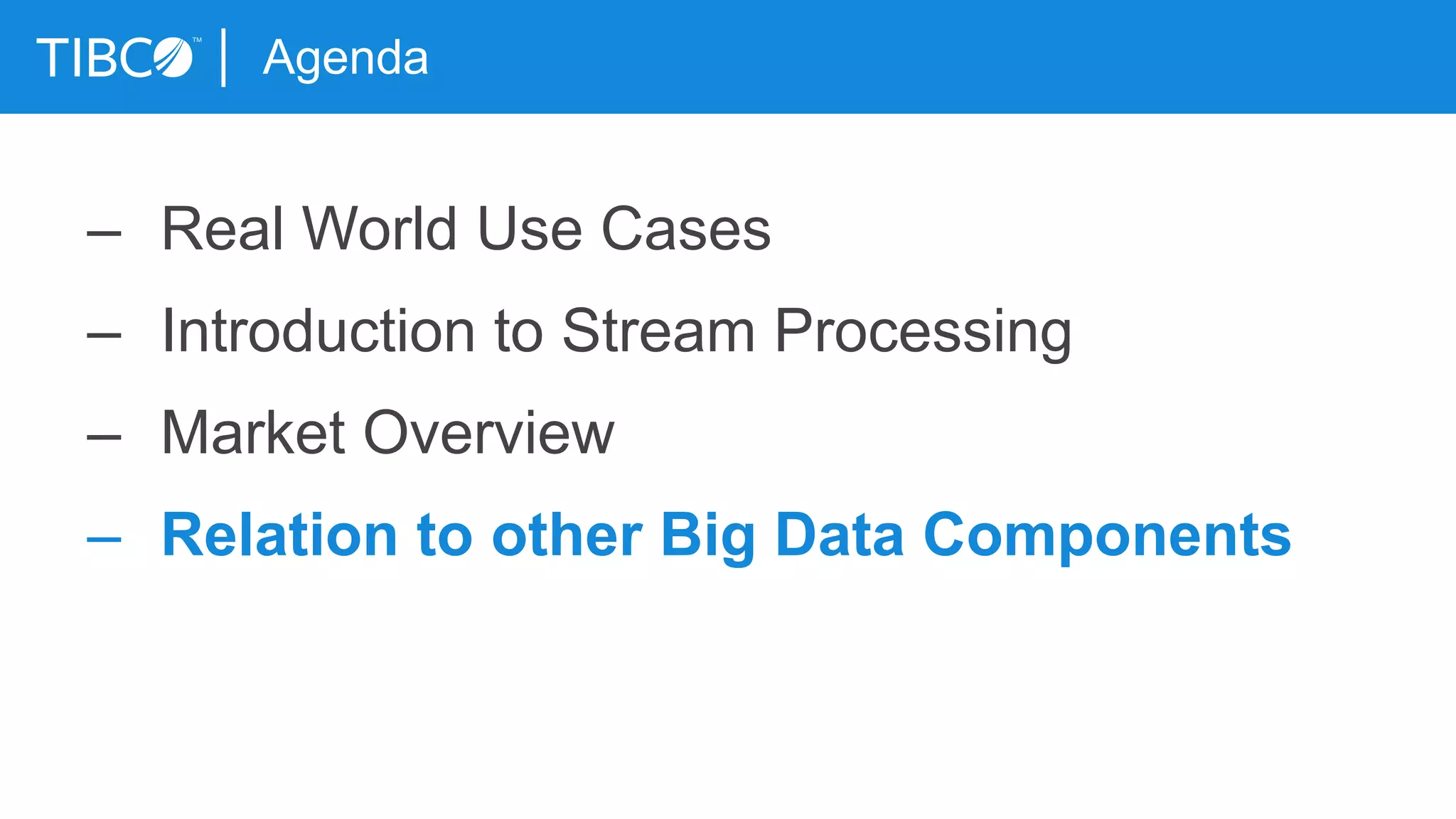 Agenda
– Real World Use Cases
– Introduction to Stream Processing
– Market Overview
– Relation to other Big Data Components
 