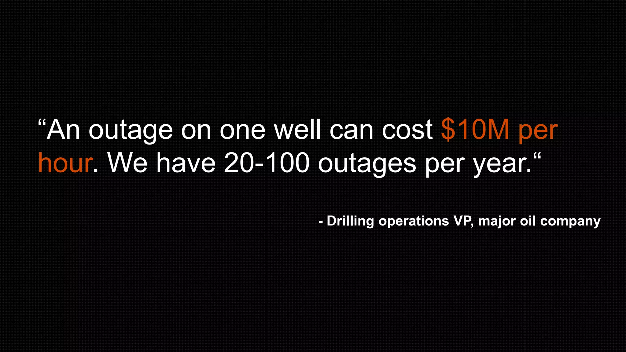 © Copyright 2000-2013 TIBCO Software Inc.
“An outage on one well can cost $10M per
hour. We have 20-100 outages per year.“
- Drilling operations VP, major oil company
 